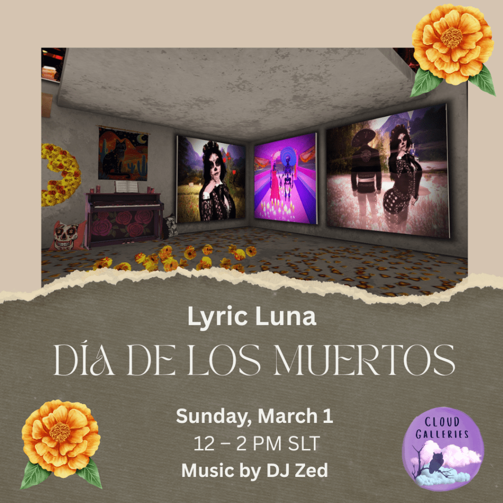 Event poster for Lyric Luna’s Día de los Muertos exhibit in Second Life at Cloud Galleries, opening March 1 with music by DJ Zed.